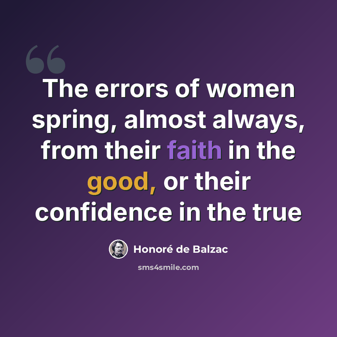 “The errors of women spring, almost always, from their faith in the good, or their confidence in the true” quote by Honore de Balzac