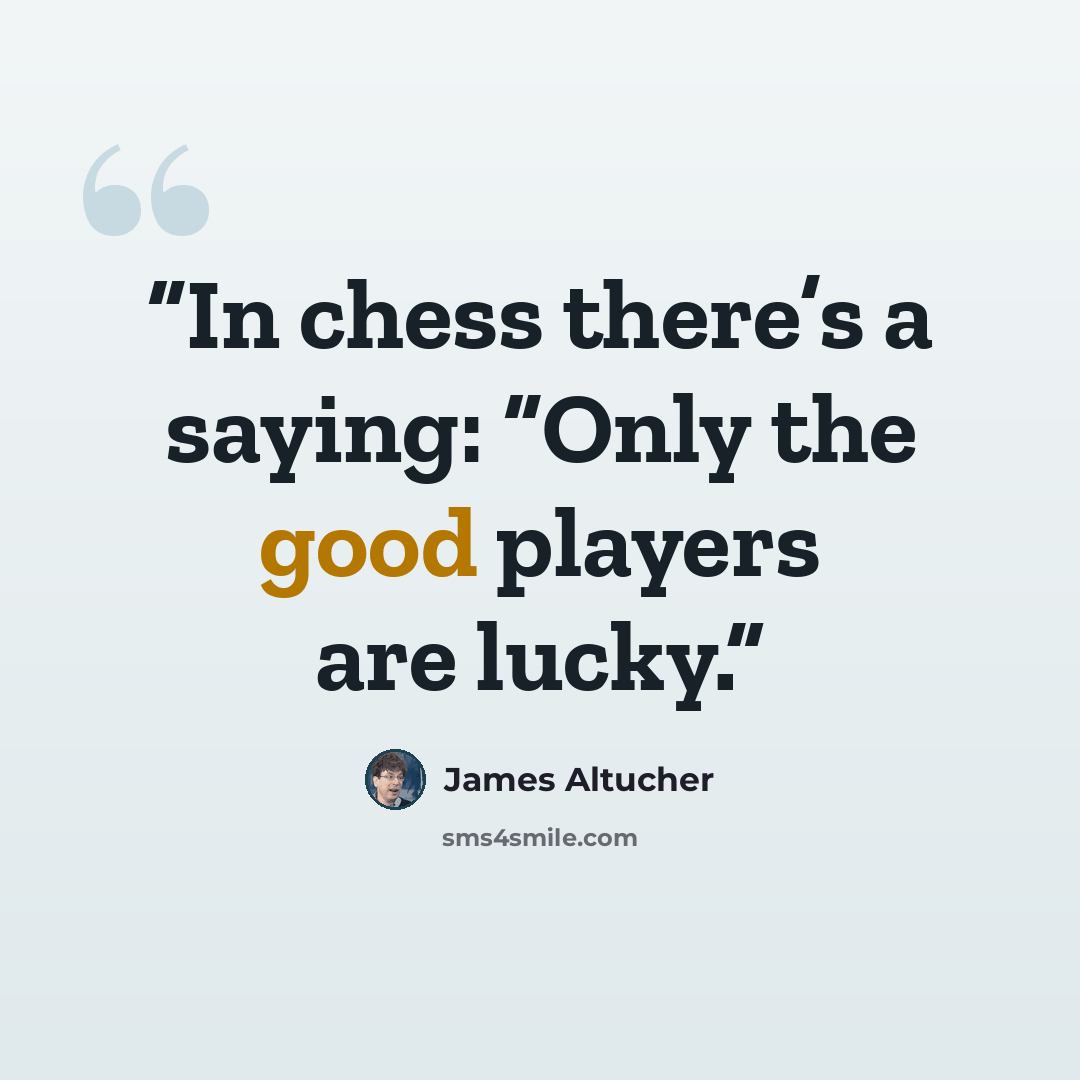 “In chess there’s a saying: “Only the good players are lucky.” quote by James Altucher