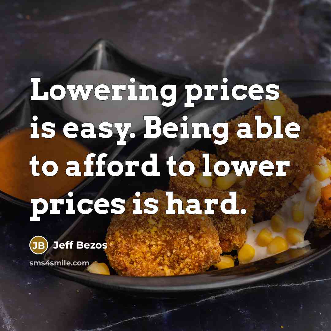 “Lowering prices is easy. Being able to afford to lower prices is hard.” quote by Jeff Bezos