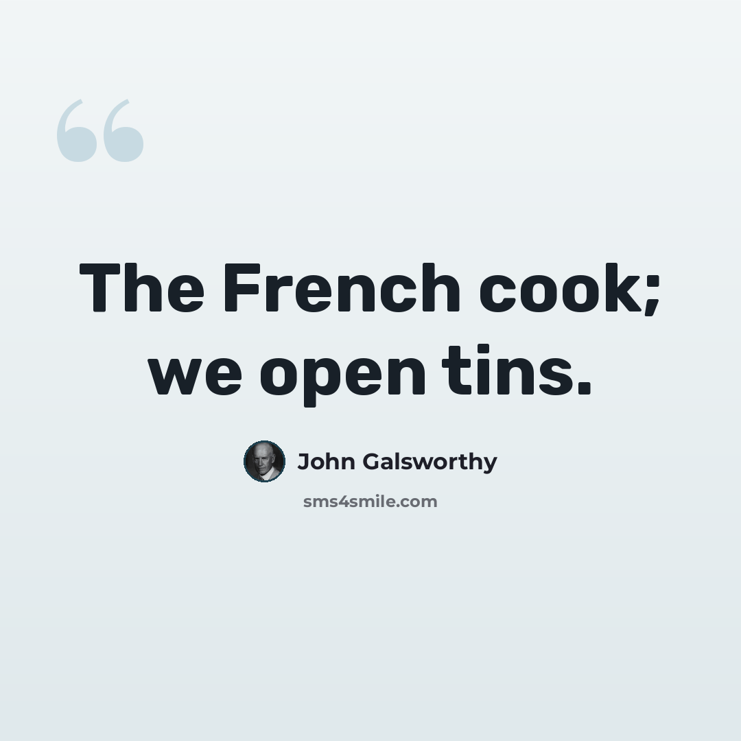 “The French cook; we open tins.” quote by John Galsworthy