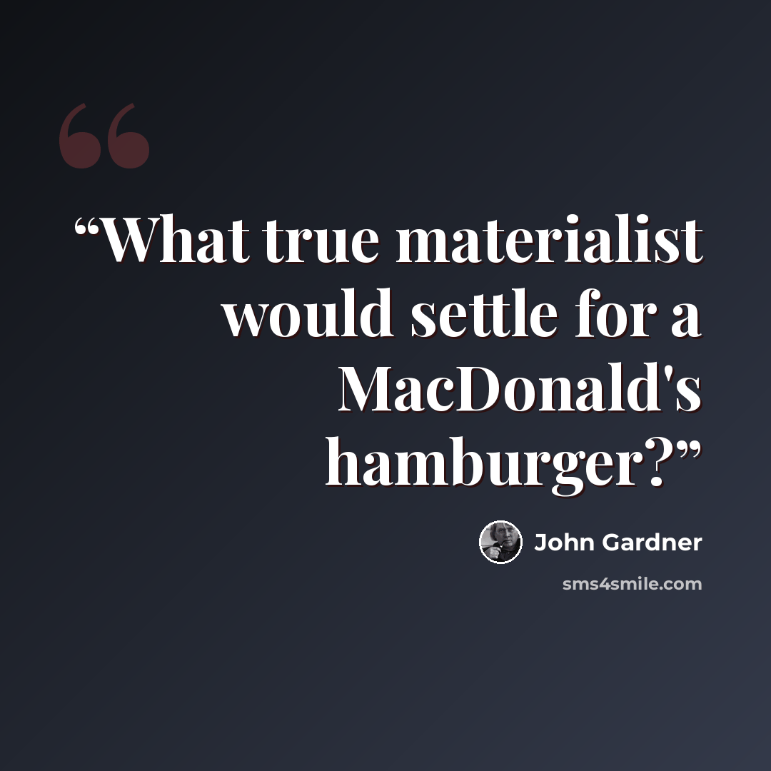 “What true materialist would settle for a MacDonald's hamburger?” quote by John Gardner