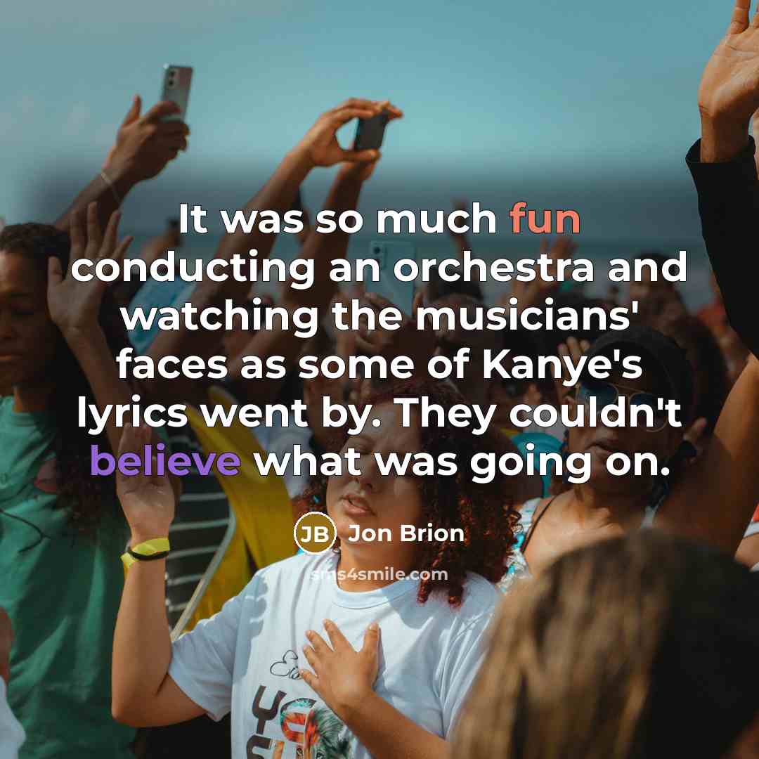 “It was so much fun conducting an orchestra and watching the musicians' faces as some of Kanye's lyrics went by. They couldn't believe what was going on.” quote by Jon Brion