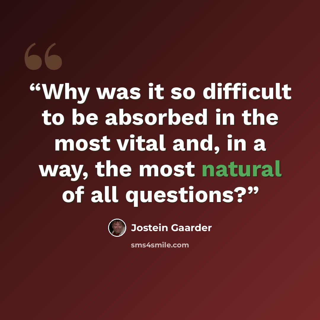 “Why was it so difficult to be absorbed in the most vital and, in a way, the most natural of all questions?” quote by Jostein Gaarder