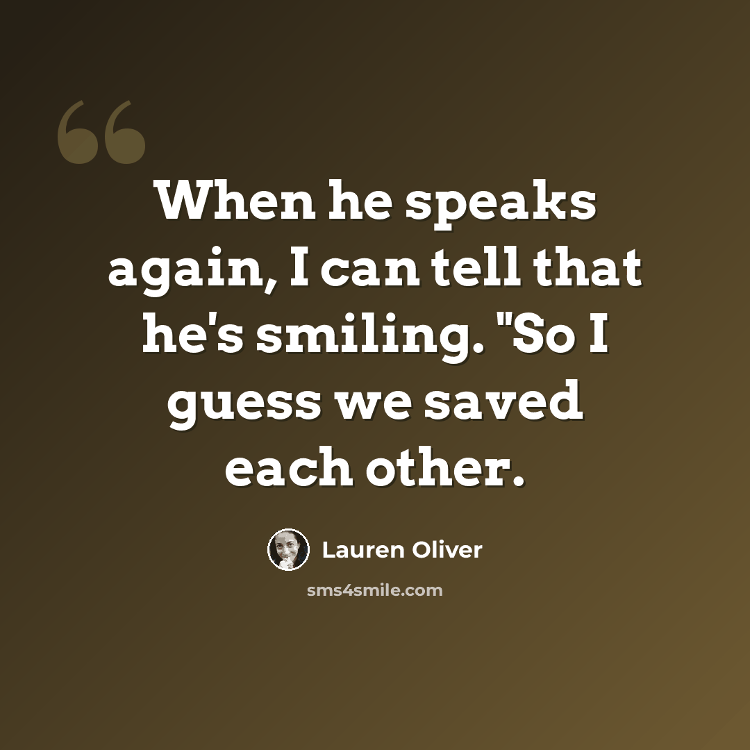 “When he speaks again, I can tell that he's smiling. "So I guess we saved each other.” quote by Lauren Oliver
