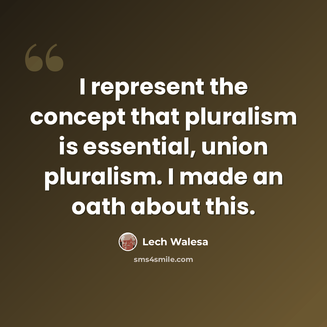 “I represent the concept that pluralism is essential, union pluralism. I made an oath about this.” quote by Lech Walesa