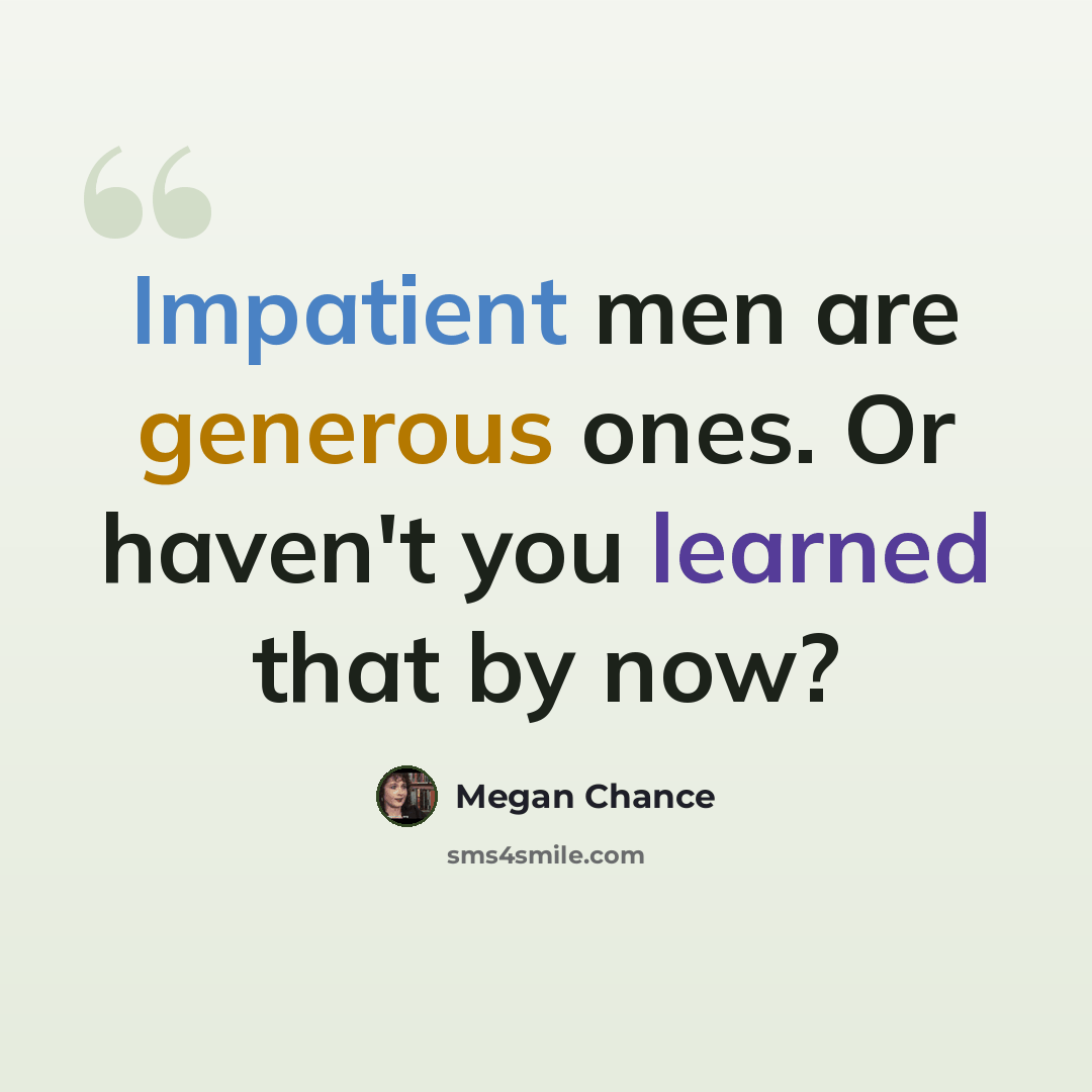 “Impatient men are generous ones. Or haven't you learned that by now?” quote by Megan Chance