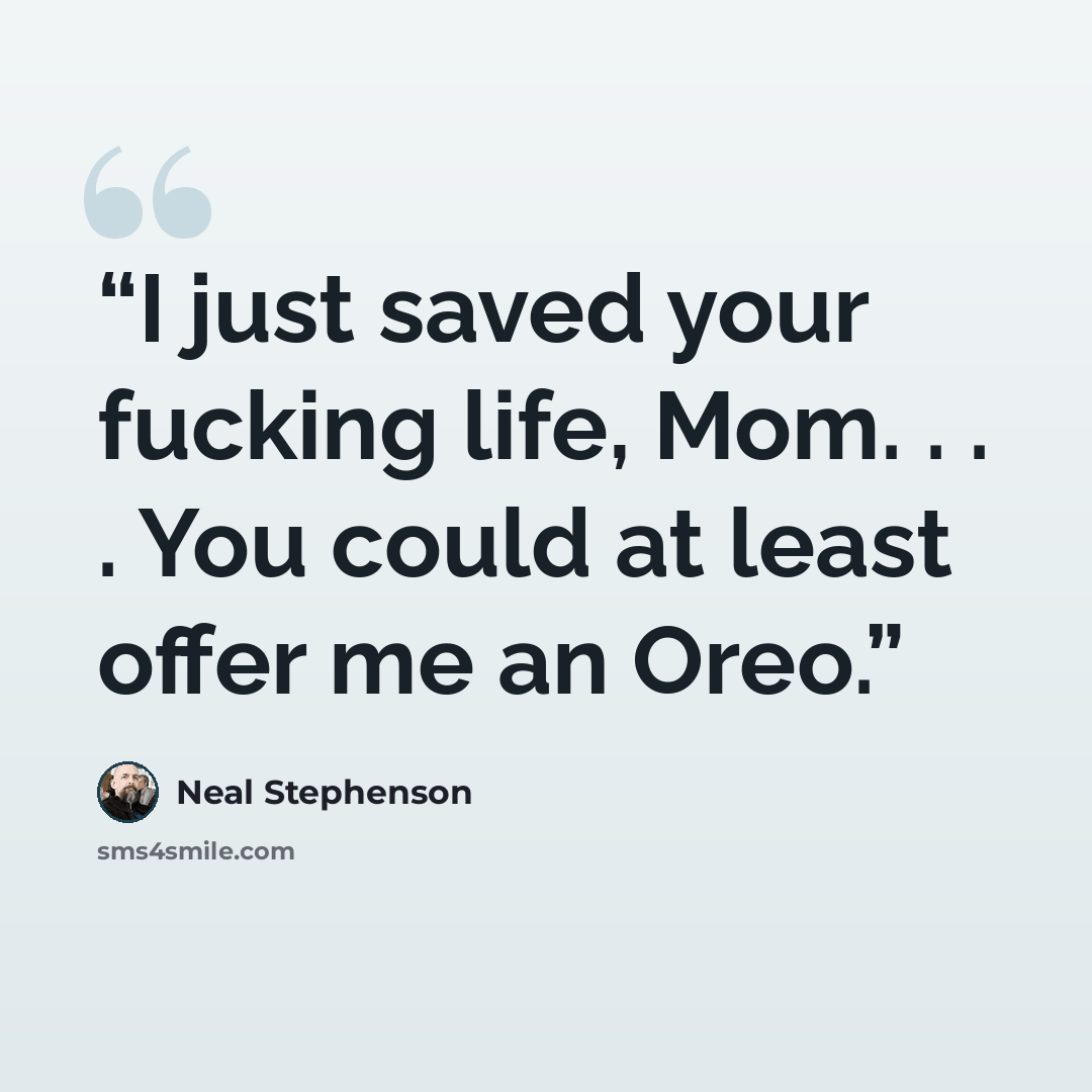 “I just saved your fucking life, Mom. . . . You could at least offer me an Oreo.” quote by Neal Stephenson
