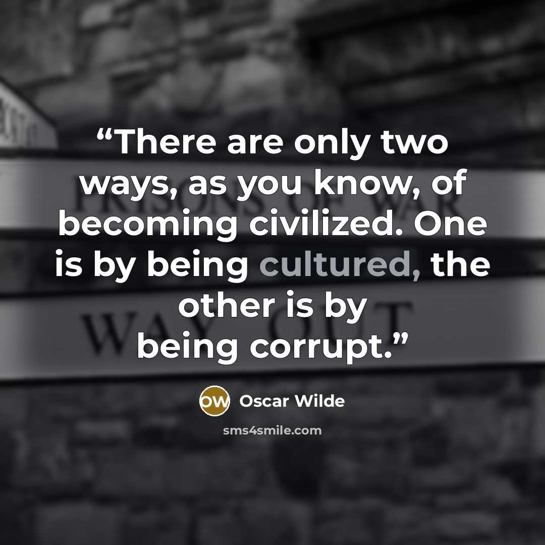 “There are only two ways, as you know, of becoming civilized. One is by being cultured, the other is by being corrupt.” quote by Oscar Wilde