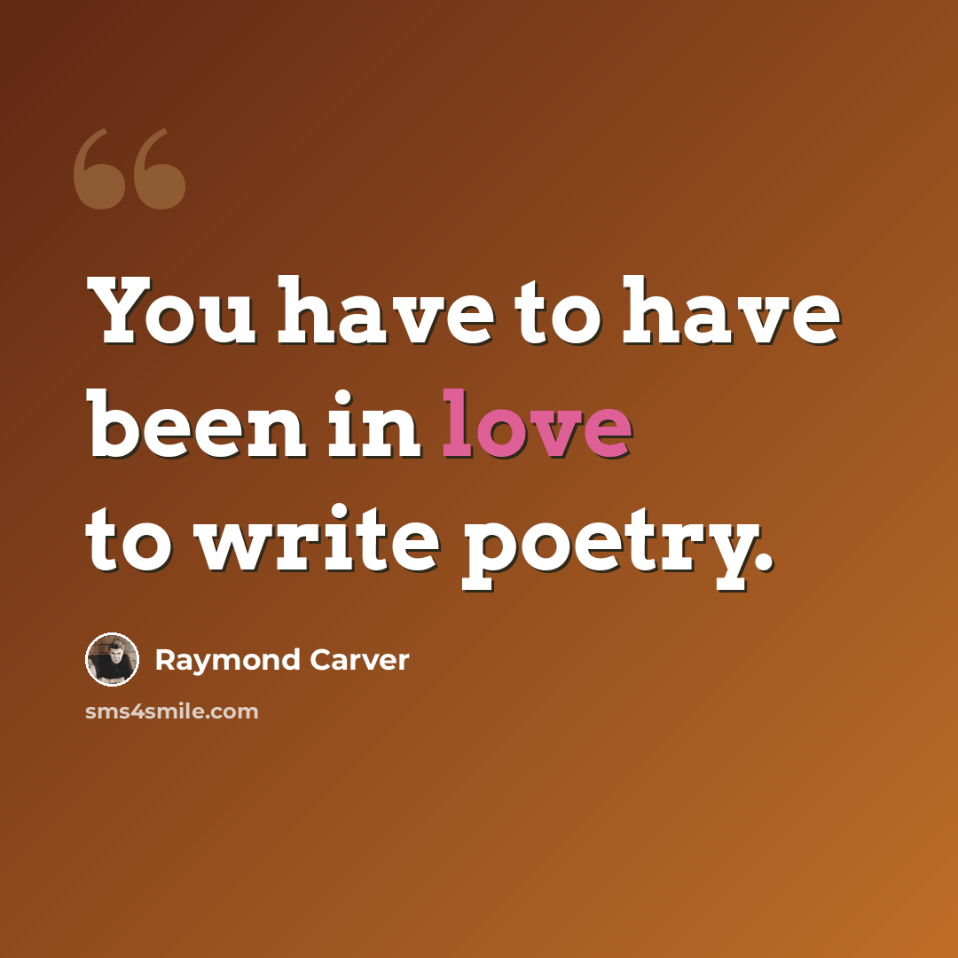 “You have to have been in love to write poetry.” quote by Raymond Carver