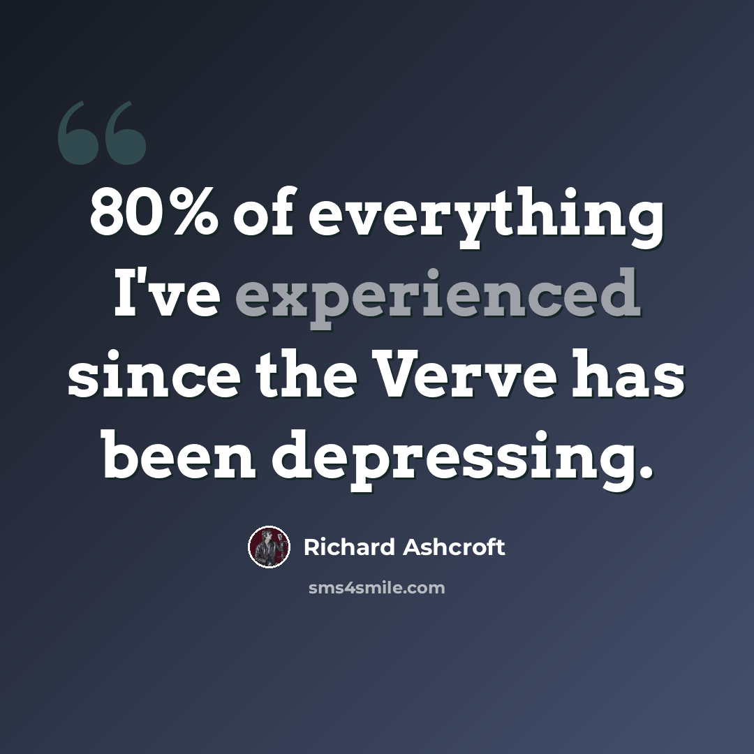 “80% of everything I've experienced since the Verve has been depressing.” quote by Richard Ashcroft