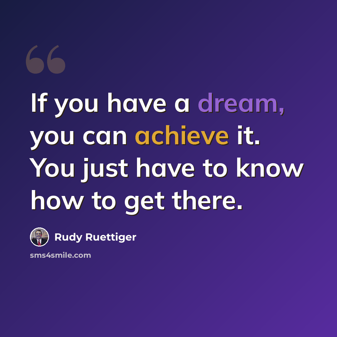 “If you have a dream, you can achieve it. You just have to know how to get there.” quote by Rudy Ruettiger