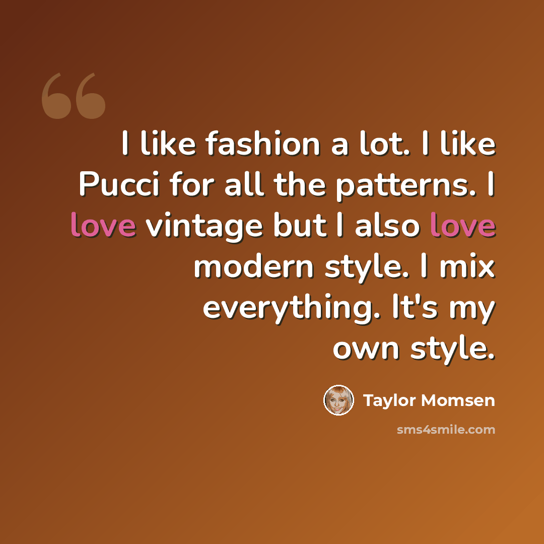 “I like fashion a lot. I like Pucci for all the patterns. I love vintage but I also love modern style. I mix everything. It's my own style.” quote by Taylor Momsen