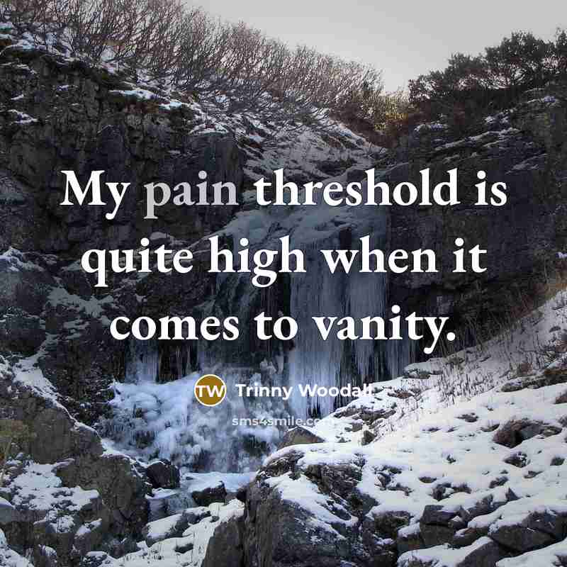 “My pain threshold is quite high when it comes to vanity.” quote by Trinny Woodall