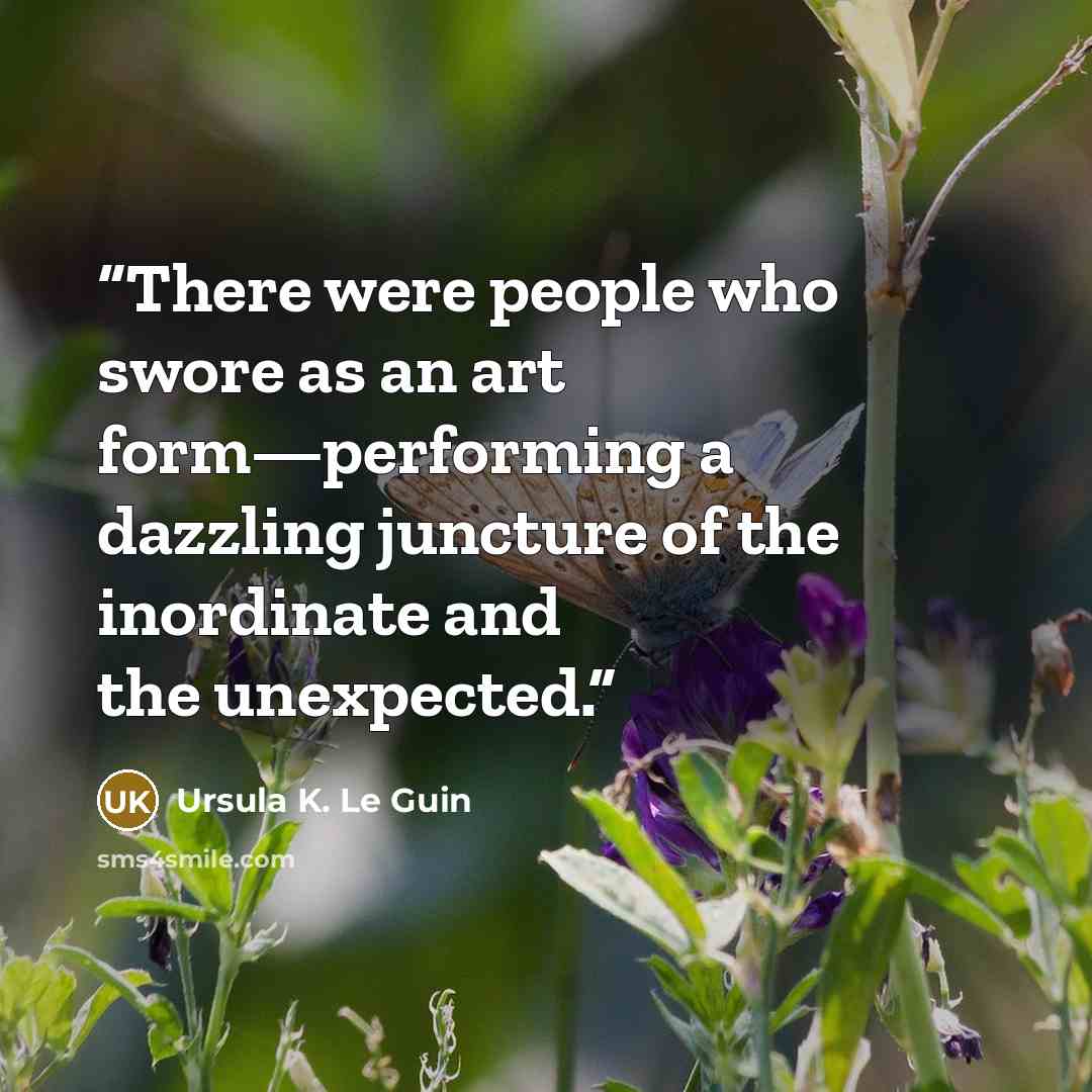 “There were people who swore as an art form—performing a dazzling juncture of the inordinate and the unexpected.” quote by Ursula K. Le Guin