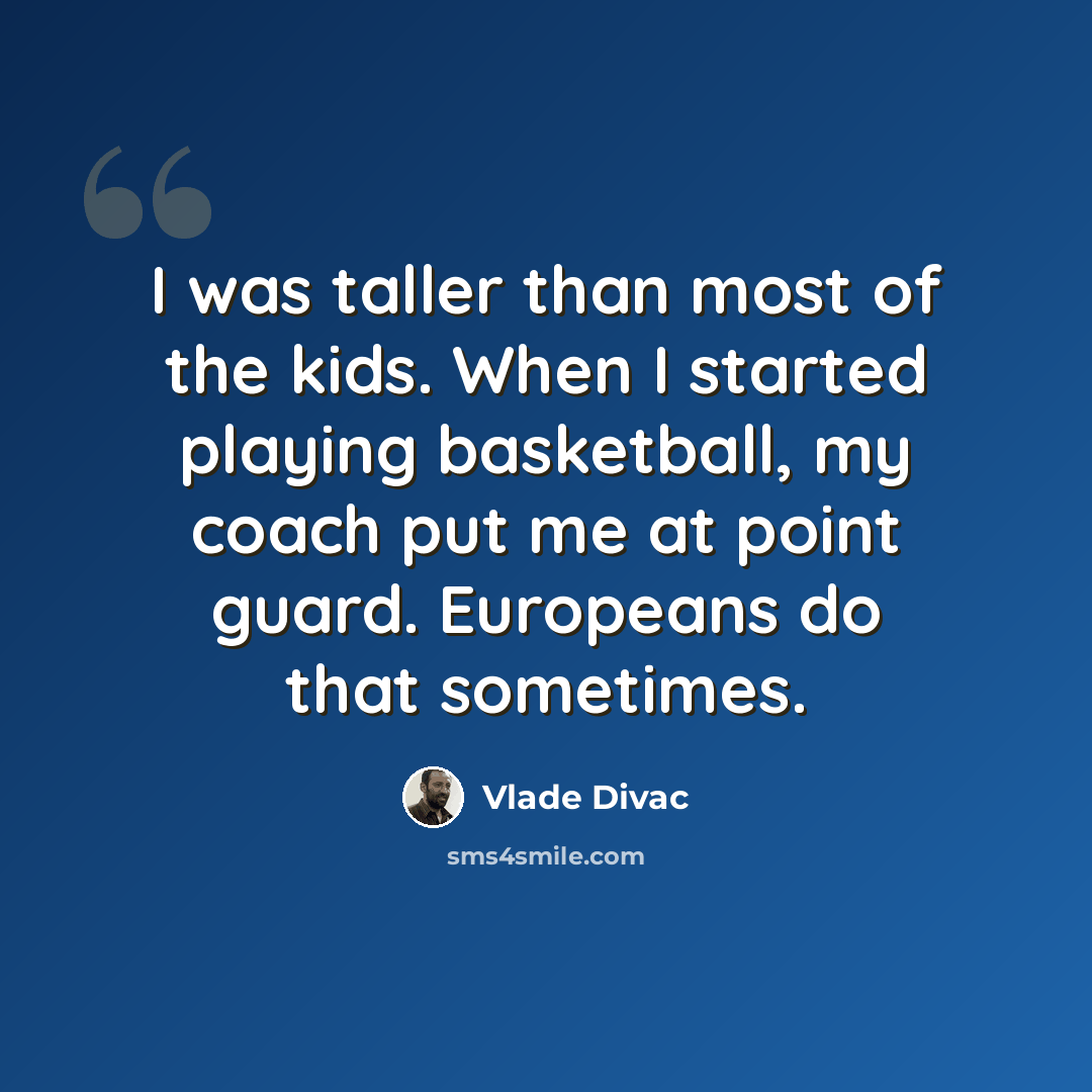 “I was taller than most of the kids. When I started playing basketball, my coach put me at point guard. Europeans do that sometimes.” quote by Vlade Divac