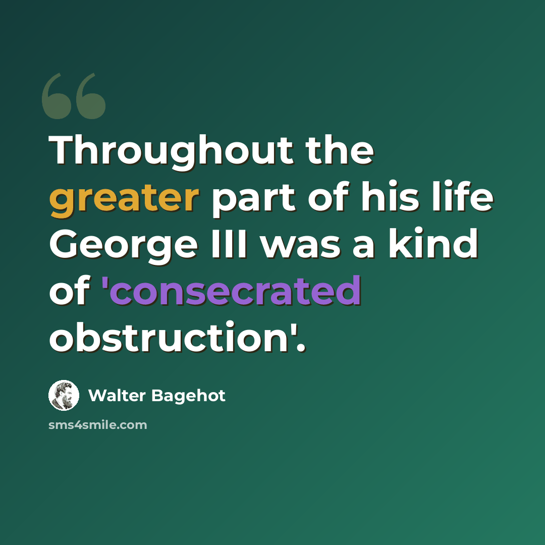 “Throughout the greater part of his life George III was a kind of 'consecrated obstruction'.” quote by Walter Bagehot