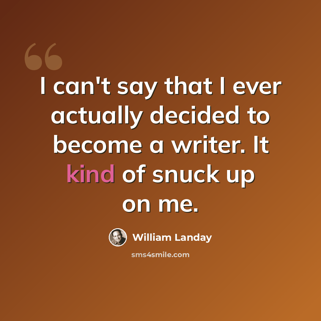 “I can't say that I ever actually decided to become a writer. It kind of snuck up on me.” quote by William Landay