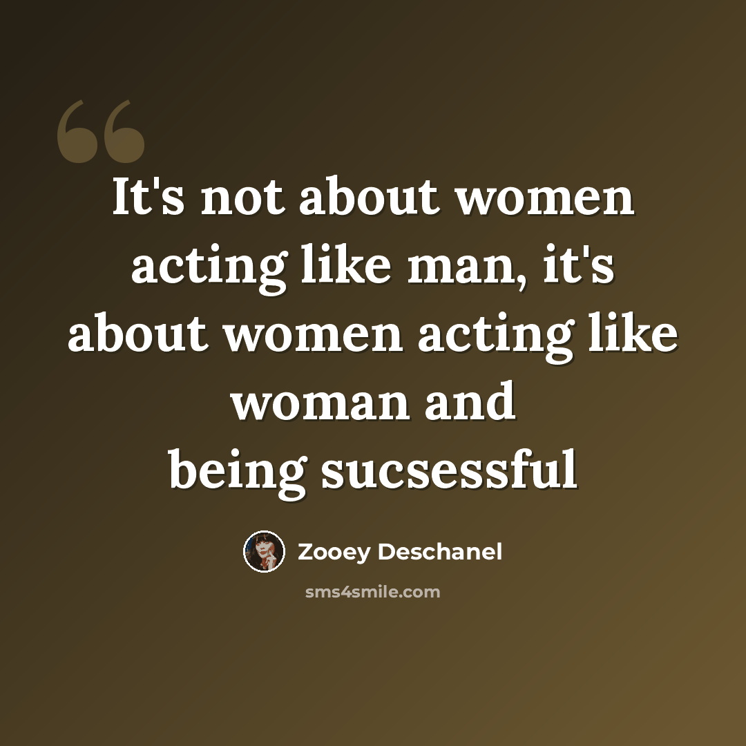 “It's not about women acting like man, it's about women acting like woman and being sucsessful” quote by Zooey Deschanel