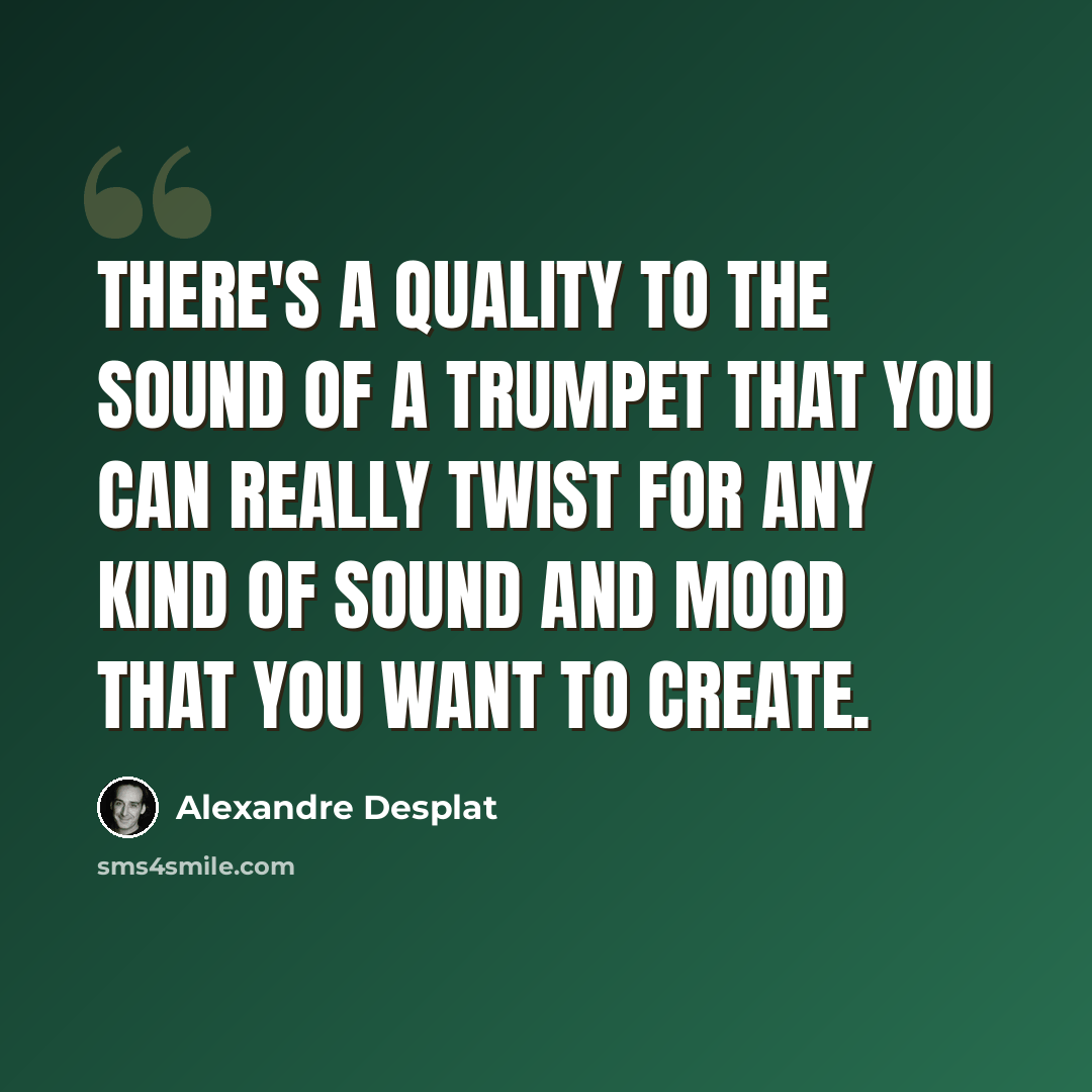 “There's a quality to the sound of a trumpet that you can really twist for any kind of sound and mood that you want to create.” quote by Alexandre Desplat