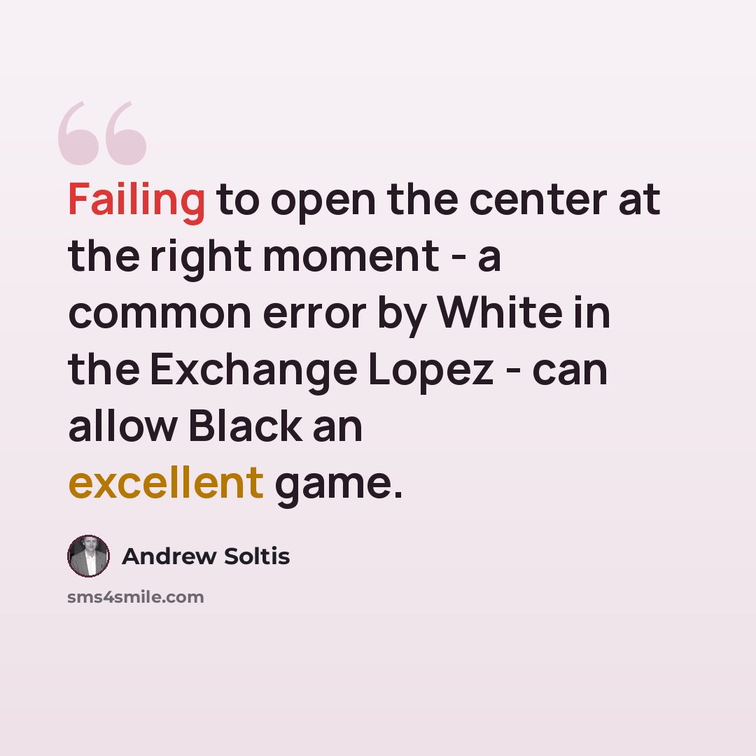 “Failing to open the center at the right moment - a common error by White in the Exchange Lopez - can allow Black an excellent game.” quote by Andrew Soltis