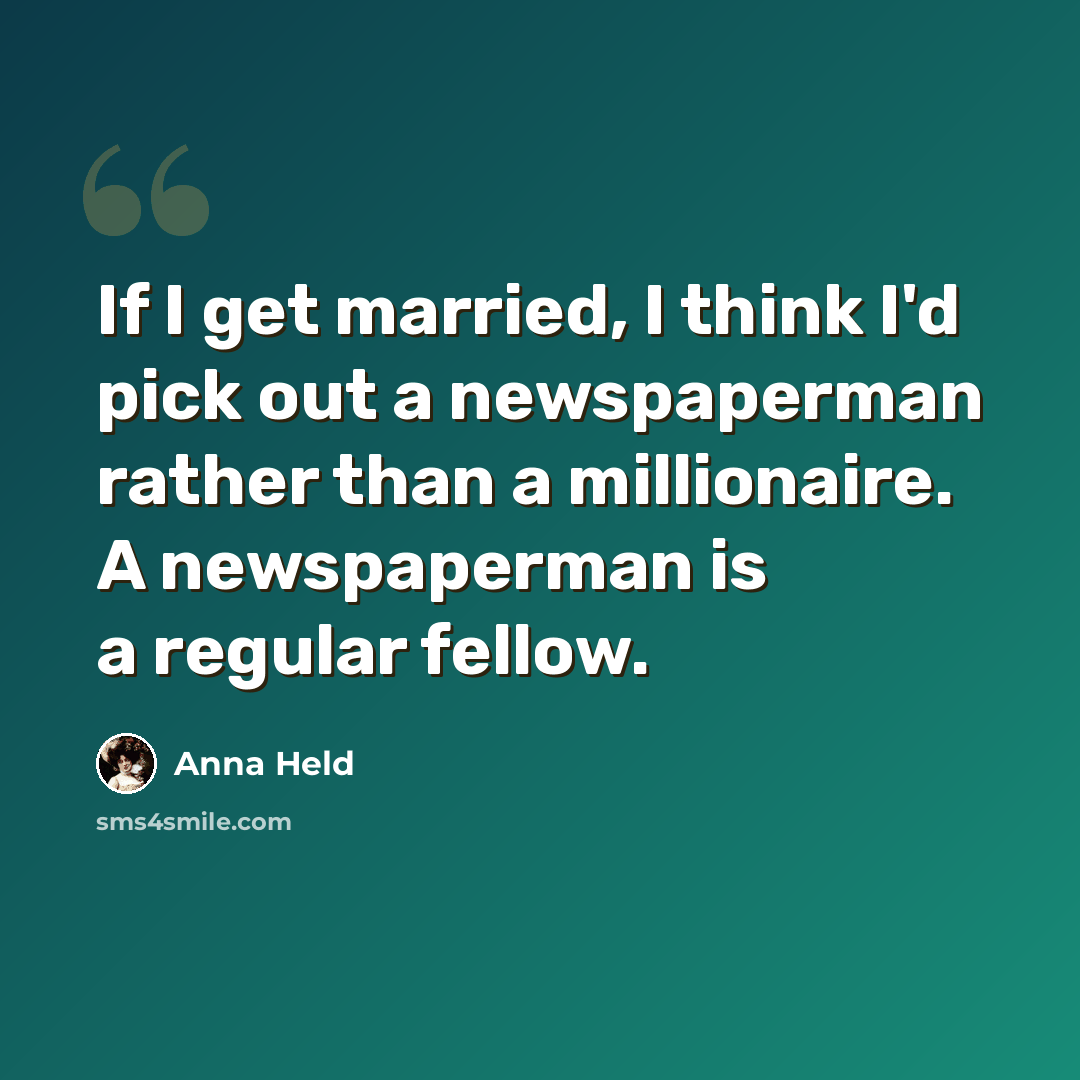 “If I get married, I think I'd pick out a newspaperman rather than a millionaire. A newspaperman is a regular fellow.” quote by Anna Held