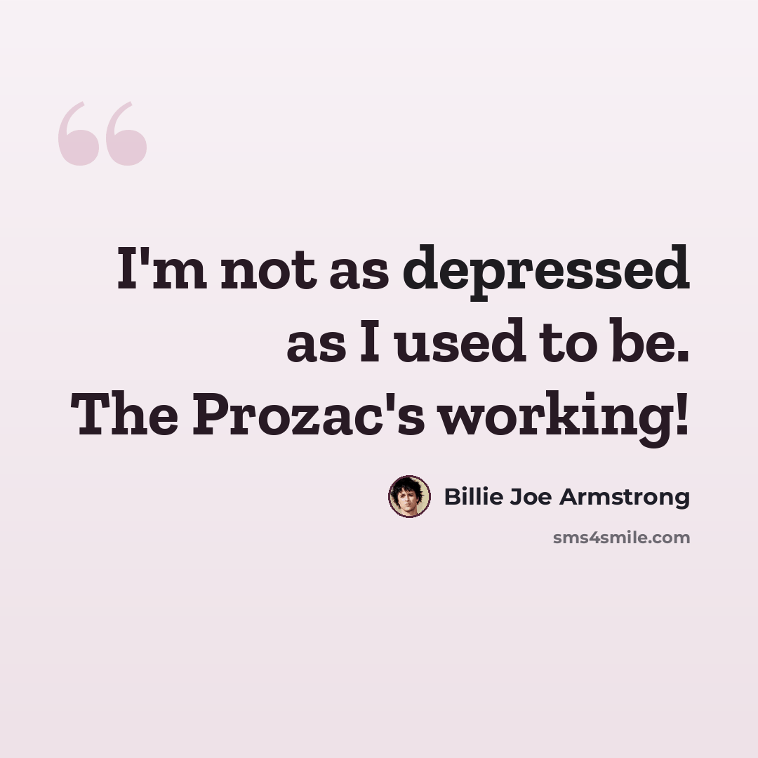 “I'm not as depressed as I used to be. The Prozac's working!” quote by Billie Joe Armstrong
