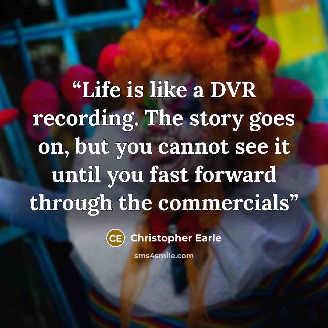 “Life is like a DVR recording. The story goes on, but you cannot see it until you fast forward through the commercials” quote by Christopher Earle