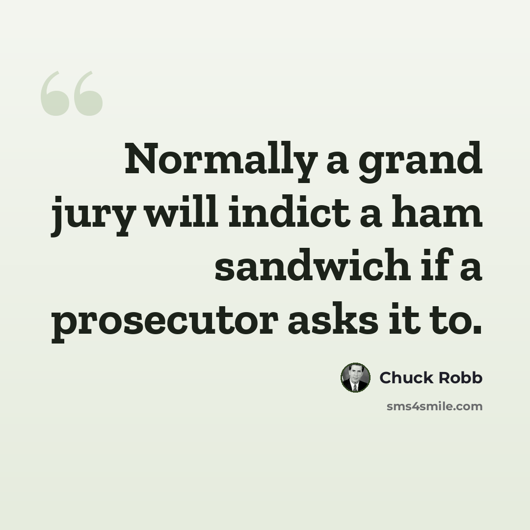 “Normally a grand jury will indict a ham sandwich if a prosecutor asks it to.” quote by Chuck Robb