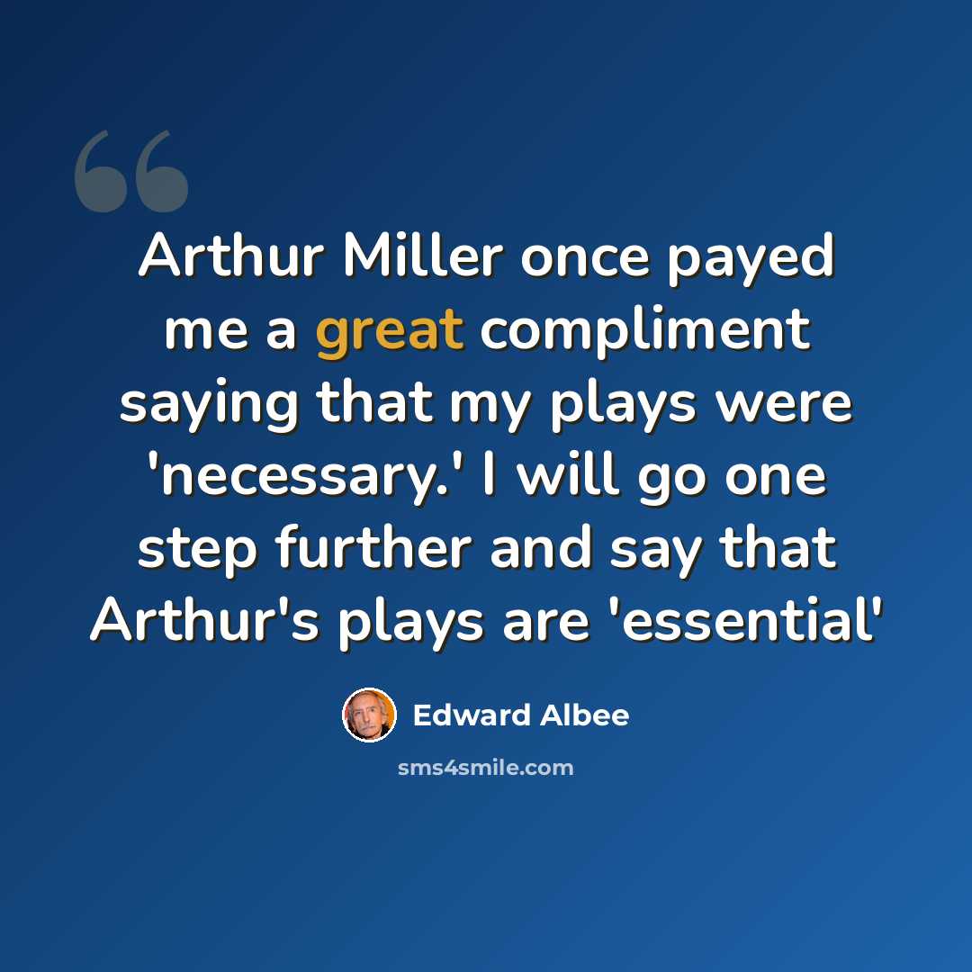 “Arthur Miller once payed me a great compliment saying that my plays were 'necessary.' I will go one step further and say that Arthur's plays are 'essential'” quote by Edward Albee