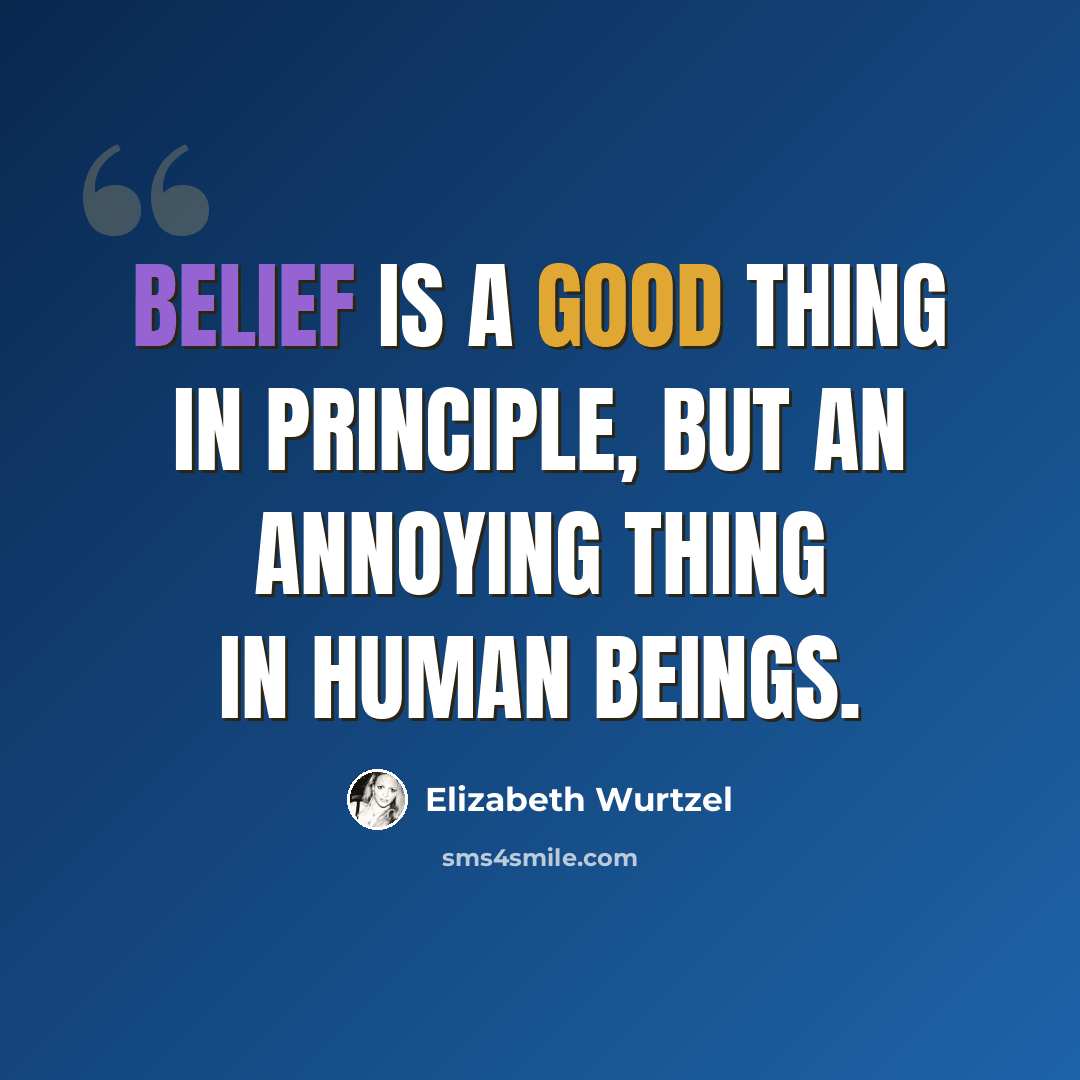 “Belief is a good thing in principle, but an annoying thing in human beings.” quote by Elizabeth Wurtzel