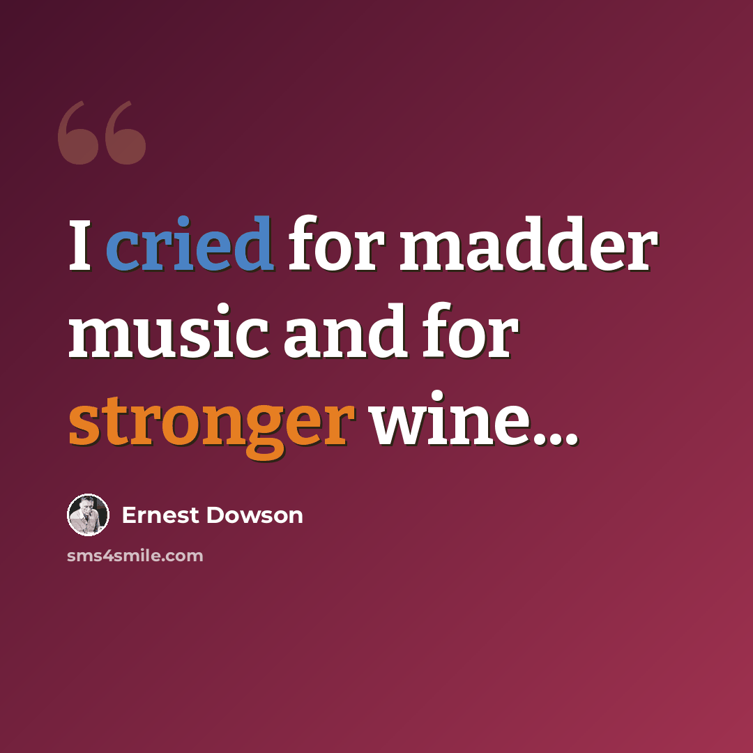 “I cried for madder music and for stronger wine...” quote by Ernest Dowson