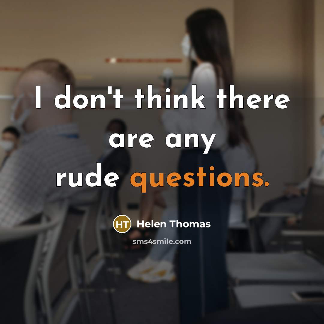 “I don't think there are any rude questions.” quote by Helen Thomas
