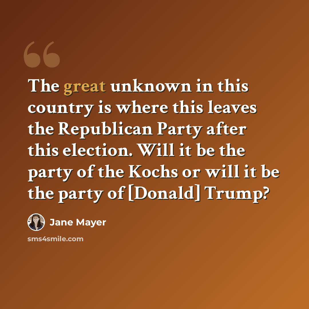 “The great unknown in this country is where this leaves the Republican Party after this election. Will it be the party of the Kochs or will it be the party of [Donald] Trump?” quote by Jane Mayer