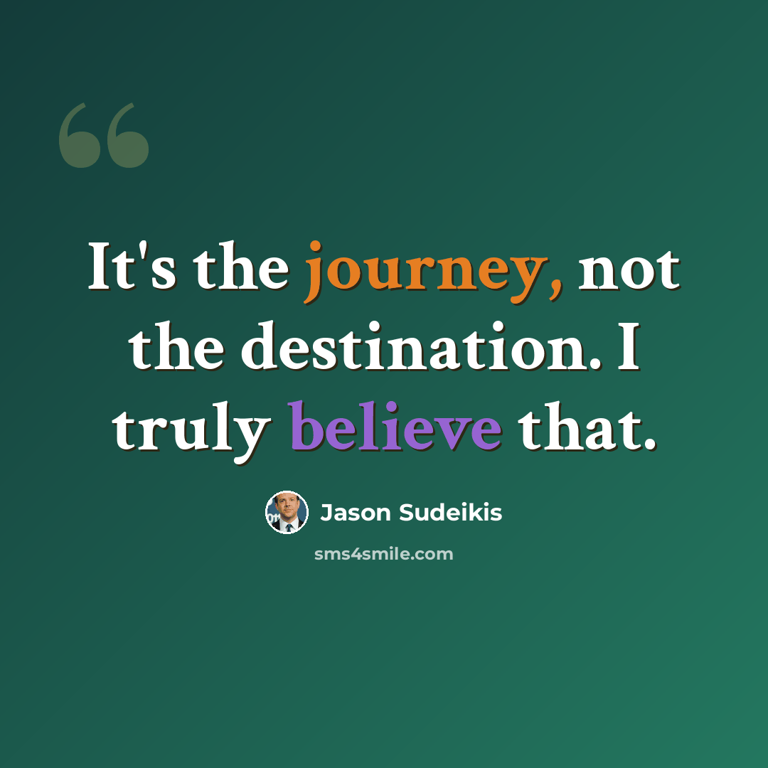 “It's the journey, not the destination. I truly believe that.” quote by Jason Sudeikis