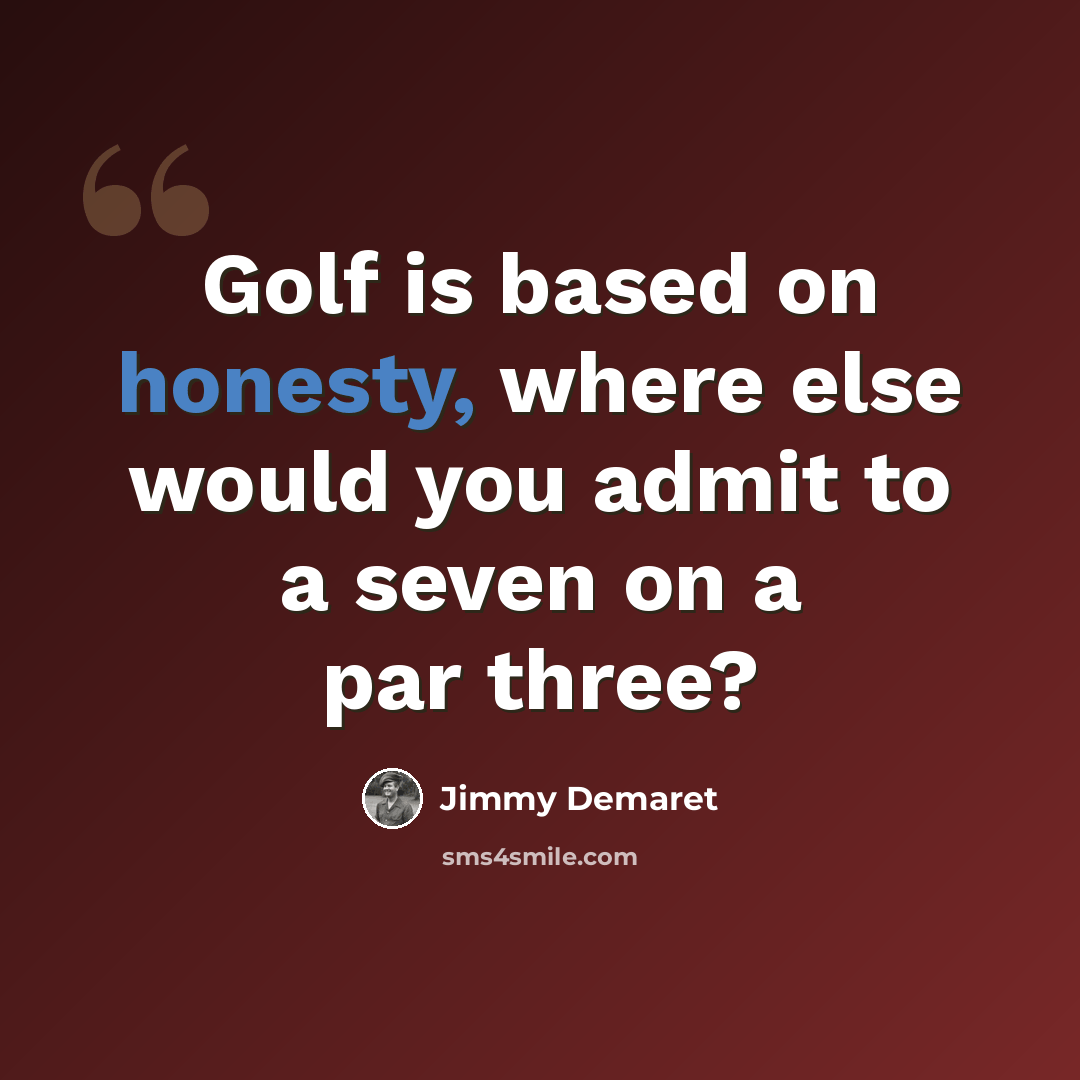 “Golf is based on honesty, where else would you admit to a seven on a par three?” quote by Jimmy Demaret