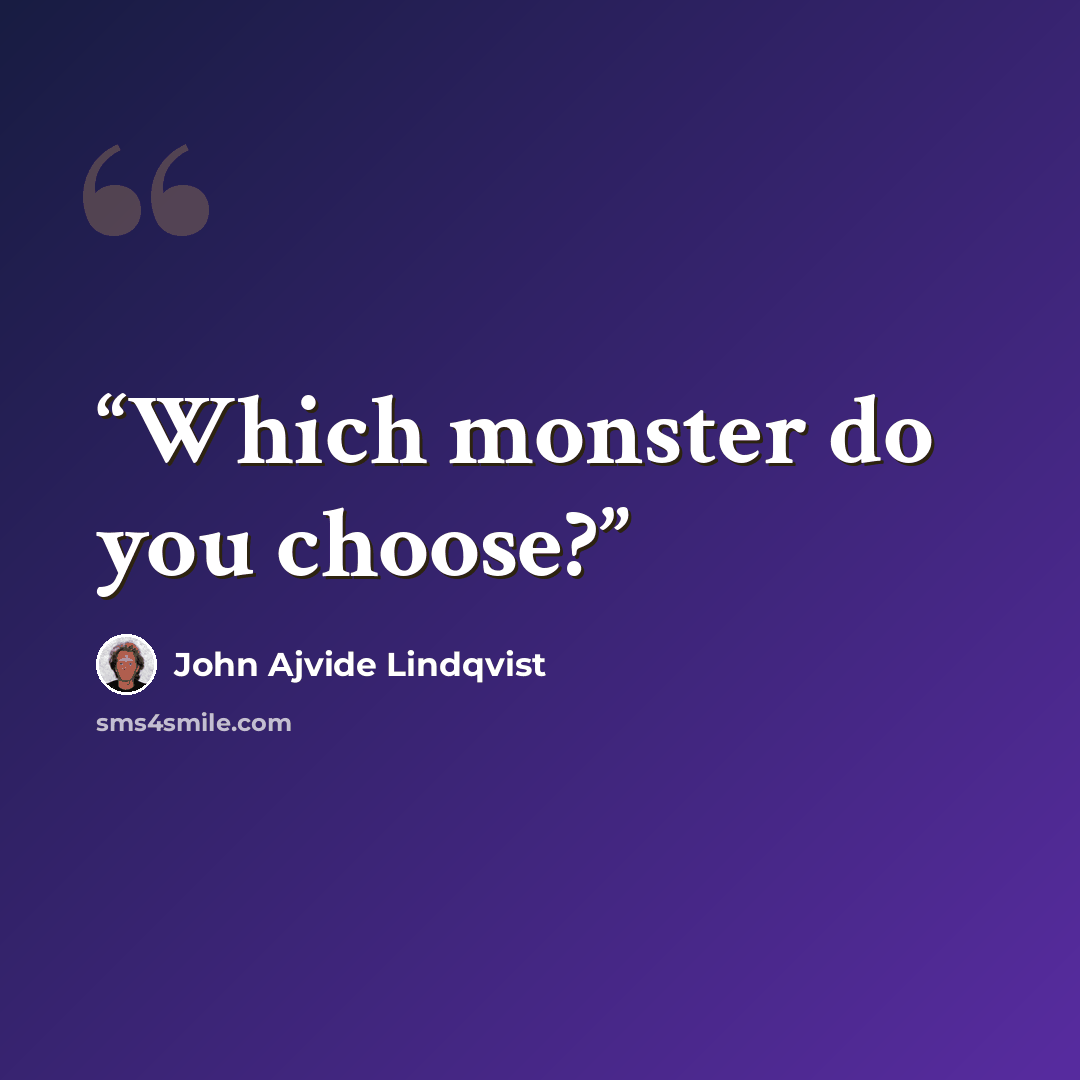 “Which monster do you choose?” quote by John Ajvide Lindqvist