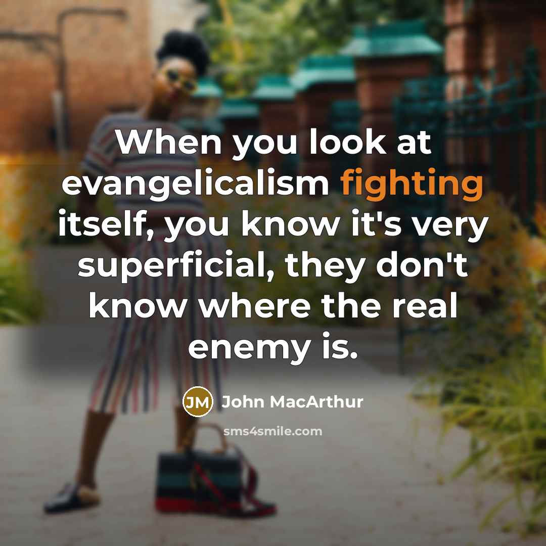 “When you look at evangelicalism fighting itself, you know it's very superficial, they don't know where the real enemy is.” quote by John MacArthur