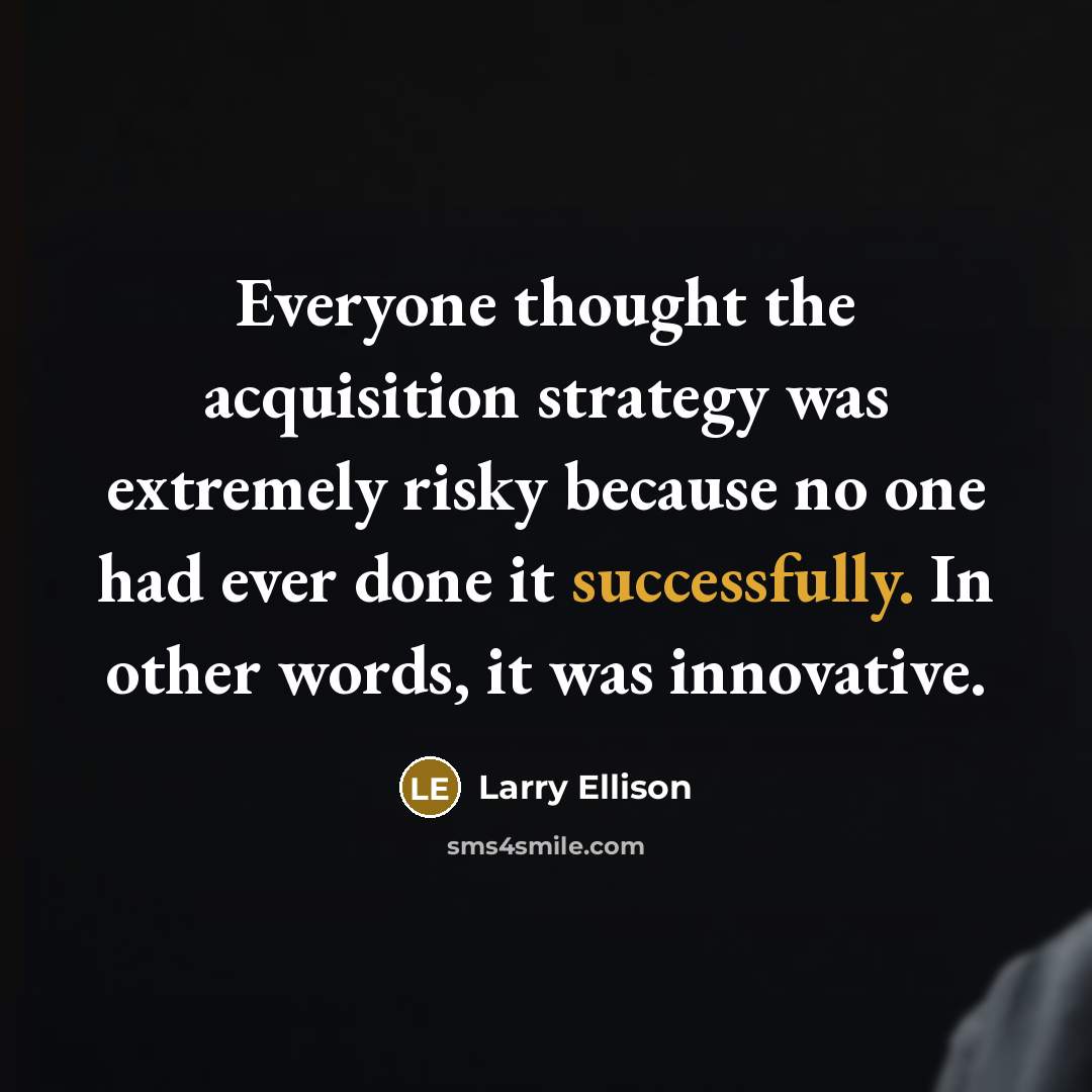 “Everyone thought the acquisition strategy was extremely risky because no one had ever done it successfully. In other words, it was innovative.” quote by Larry Ellison