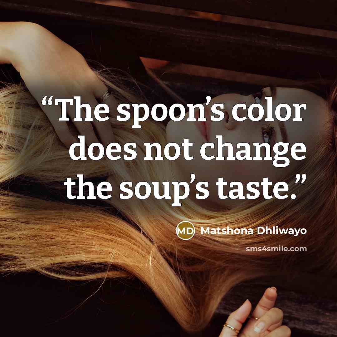 “The spoon’s color does not change the soup’s taste.” quote by Matshona Dhliwayo