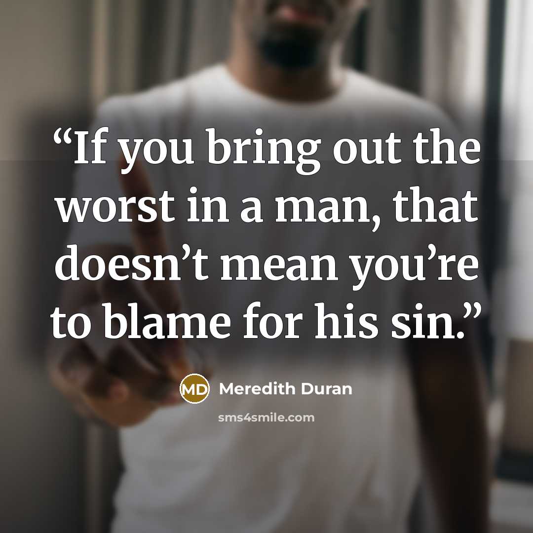 “If you bring out the worst in a man, that doesn’t mean you’re to blame for his sin.” quote by Meredith Duran