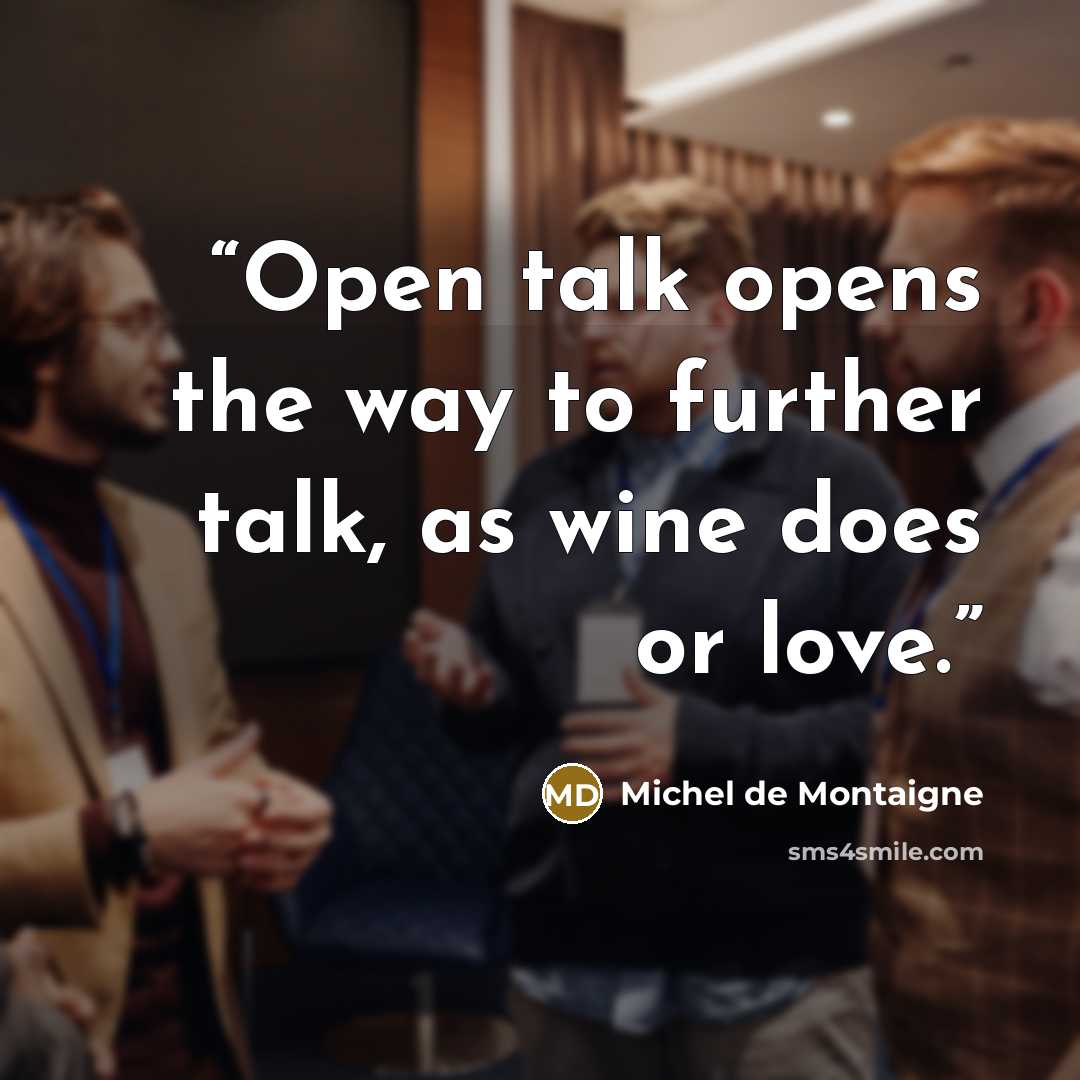 “Open talk opens the way to further talk, as wine does or love.” quote by Michel de Montaigne