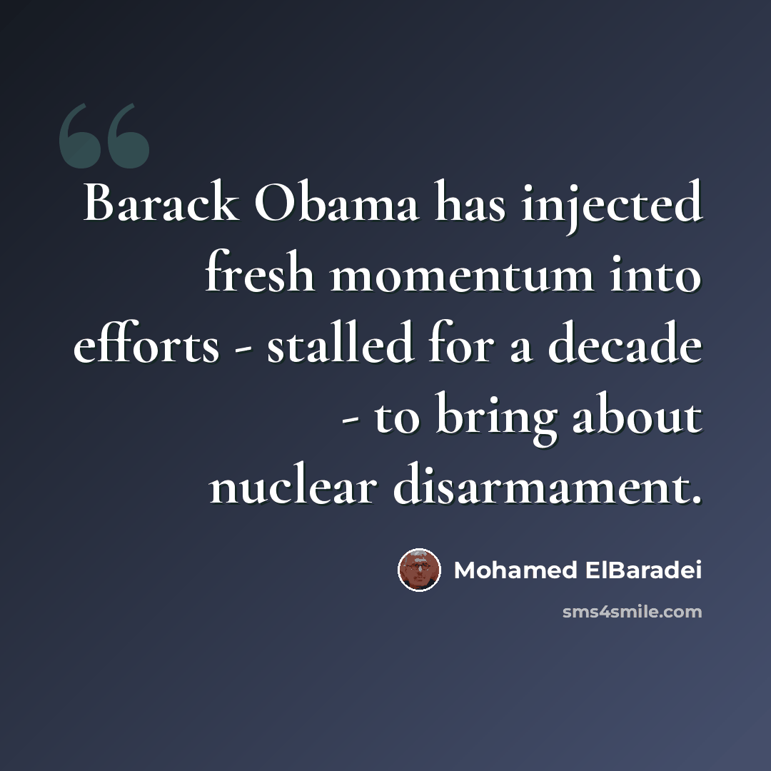 “Barack Obama has injected fresh momentum into efforts - stalled for a decade - to bring about nuclear disarmament.” quote by Mohamed ElBaradei