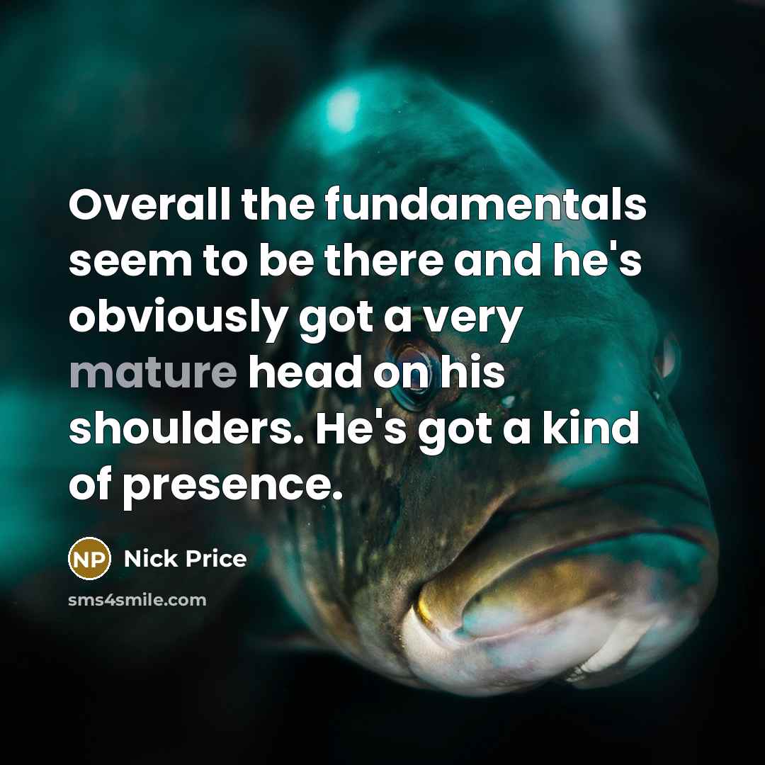 “Overall the fundamentals seem to be there and he's obviously got a very mature head on his shoulders. He's got a kind of presence.” quote by Nick Price