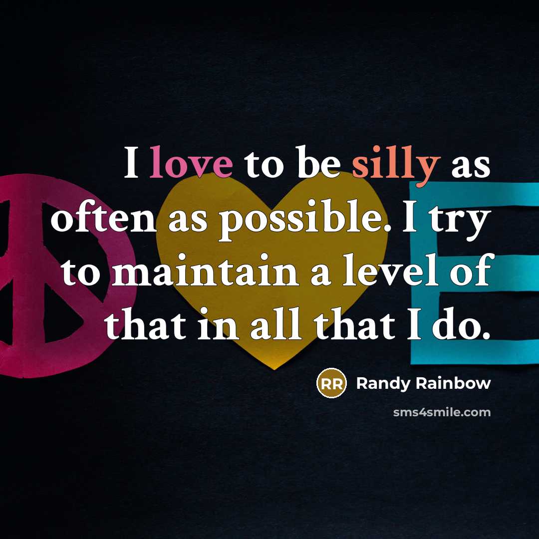 “I love to be silly as often as possible. I try to maintain a level of that in all that I do.” quote by Randy Rainbow
