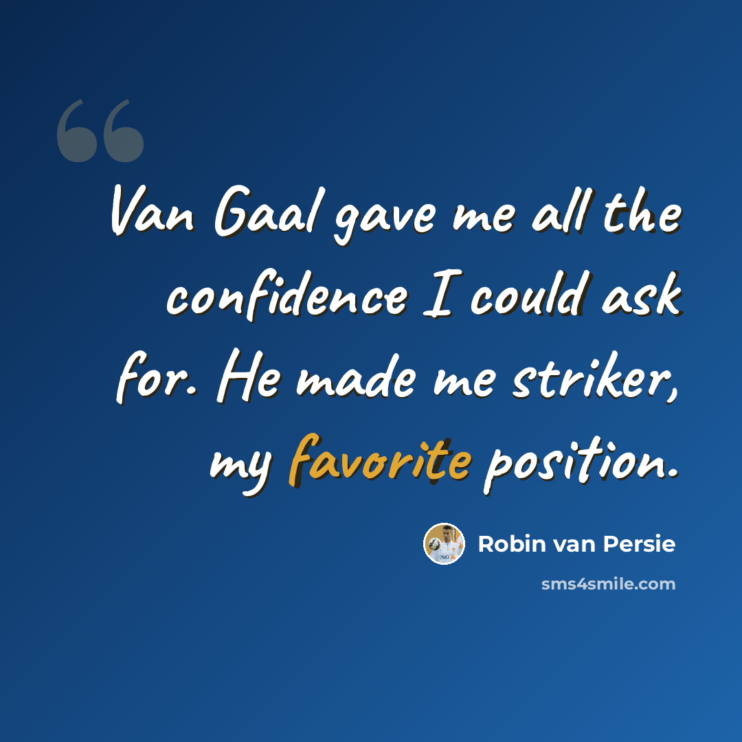 “Van Gaal gave me all the confidence I could ask for. He made me striker, my favorite position.” quote by Robin Van Persie