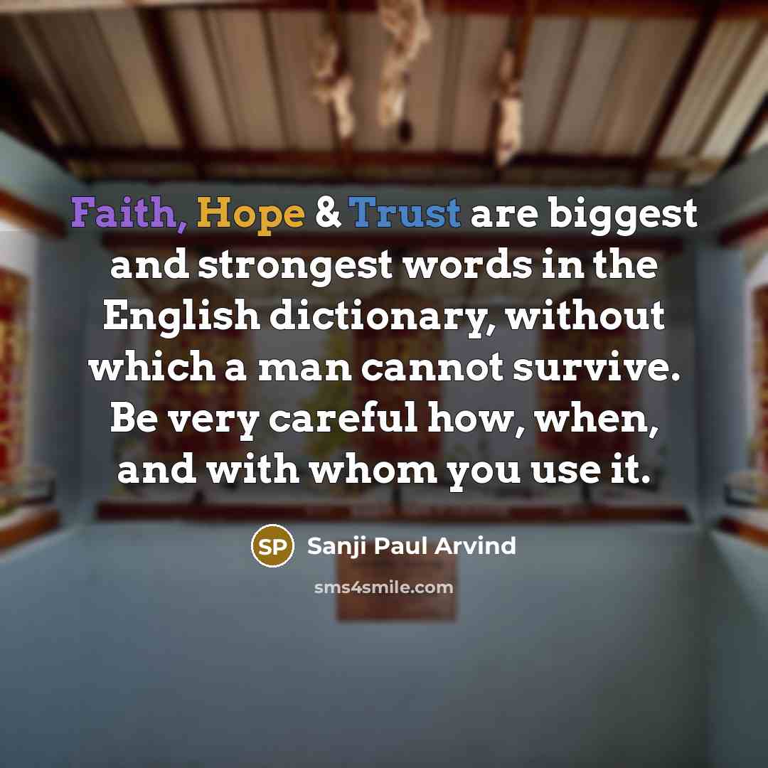 “Faith, Hope & Trust are biggest and strongest words in the English dictionary, without which a man cannot survive. Be very careful how, when, and with whom you use it.” quote by Sanji Paul Arvind