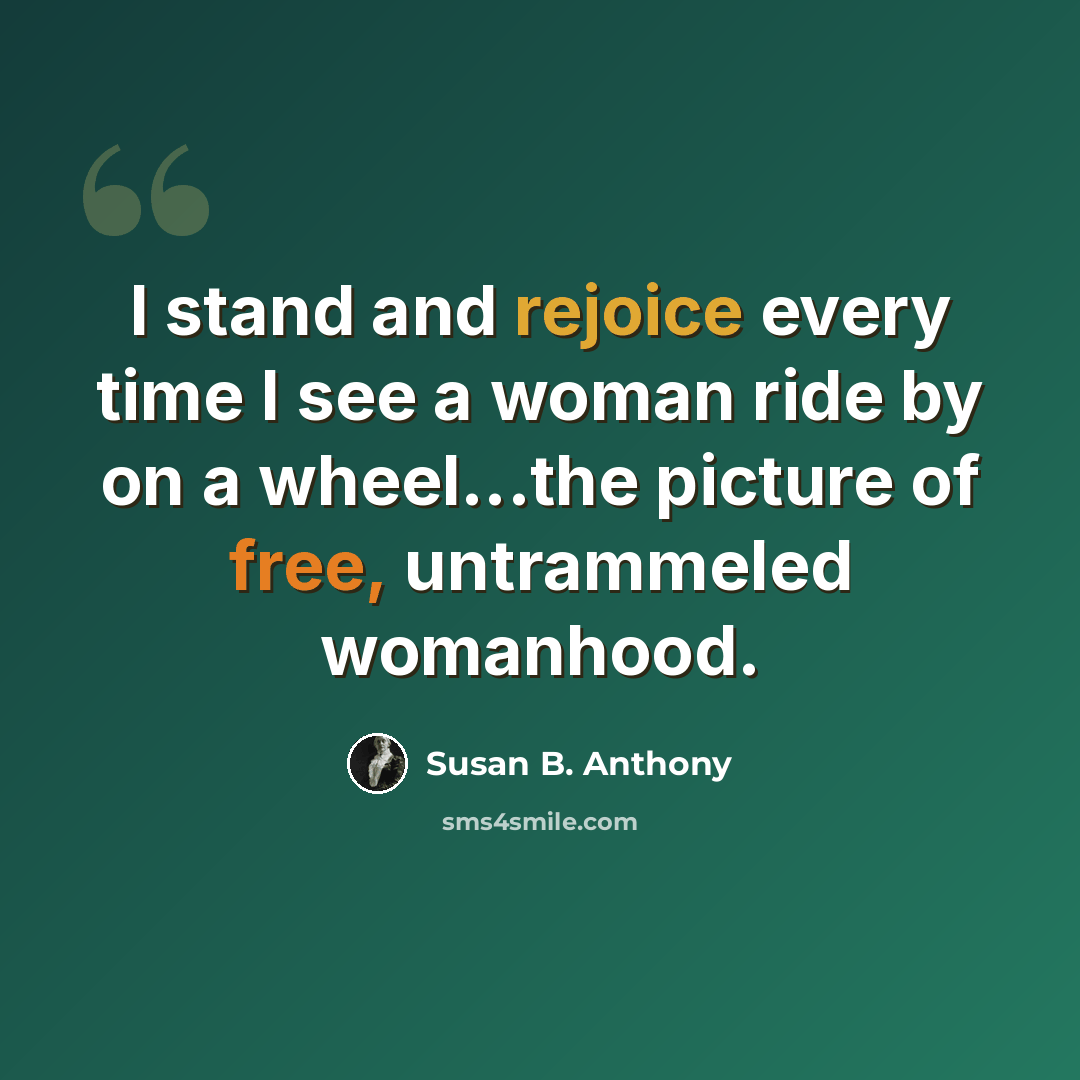 “I stand and rejoice every time I see a woman ride by on a wheel...the picture of free, untrammeled womanhood.” quote by Susan B. Anthony