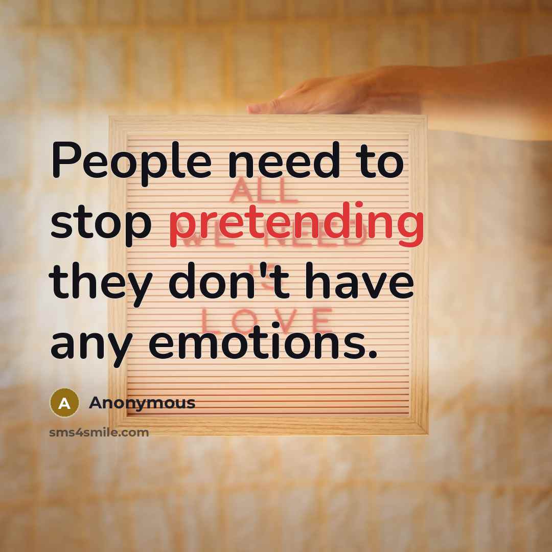 “People need to stop pretending they don't have any emotions.” quote by Anonymous