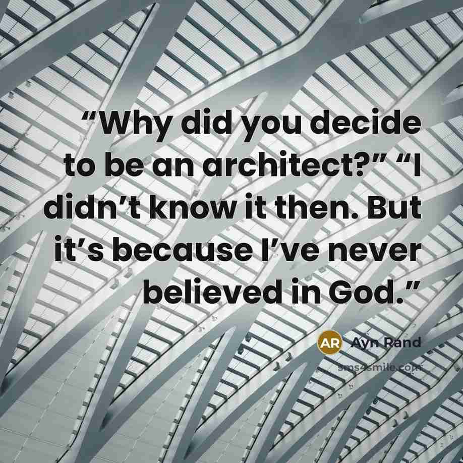 “Why did you decide to be an architect?” “I didn’t know it then. But it’s because I’ve never believed in God.” quote by Ayn Rand