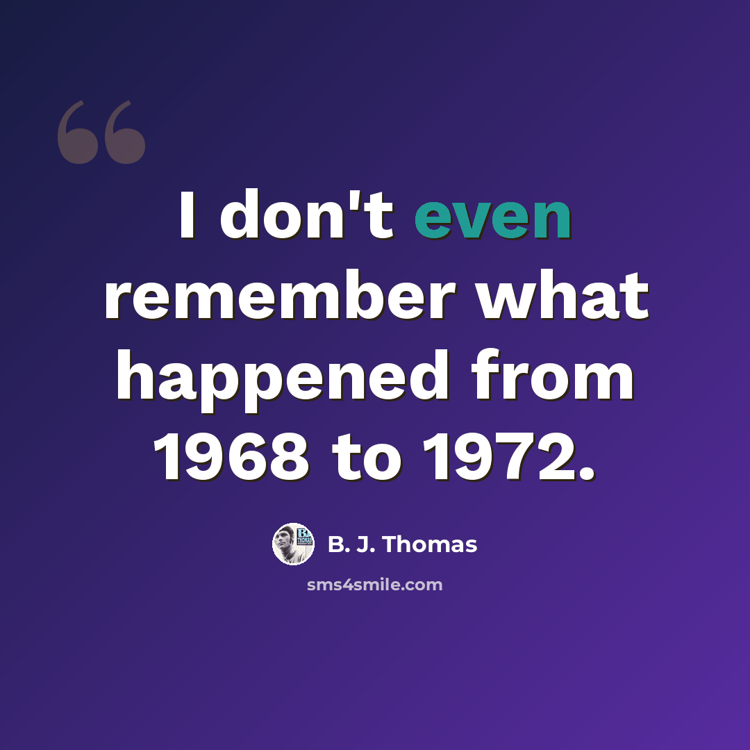 “I don't even remember what happened from 1968 to 1972.” quote by B. J. Thomas
